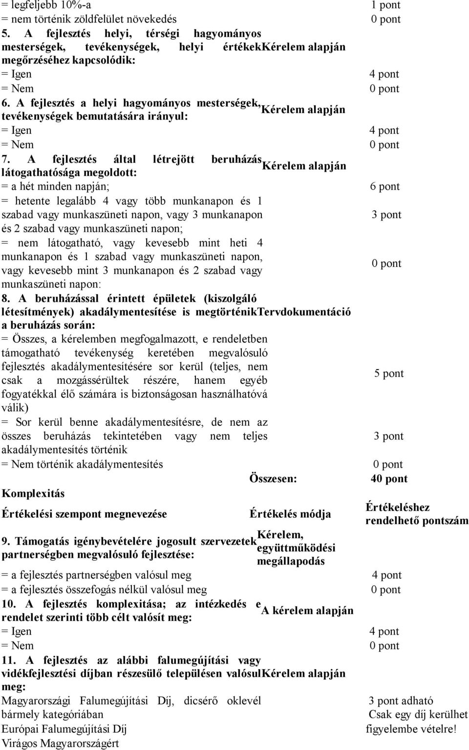 A fejlesztés által létrejött beruházás látogathatósága megoldott: = a hét minden napján; 6 pont = hetente legalább 4 vagy több munkanapon és 1 szabad vagy munkaszüneti napon, vagy 3 munkanapon és 2