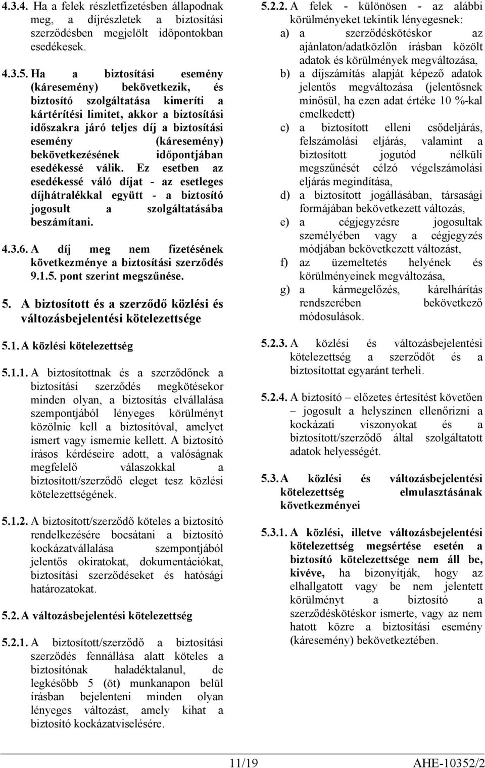 bekövetkezésének időpontjában esedékessé válik. Ez esetben az esedékessé váló díjat - az esetleges díjhátralékkal együtt - a biztosító jogosult a szolgáltatásába beszámítani. 4.3.6.