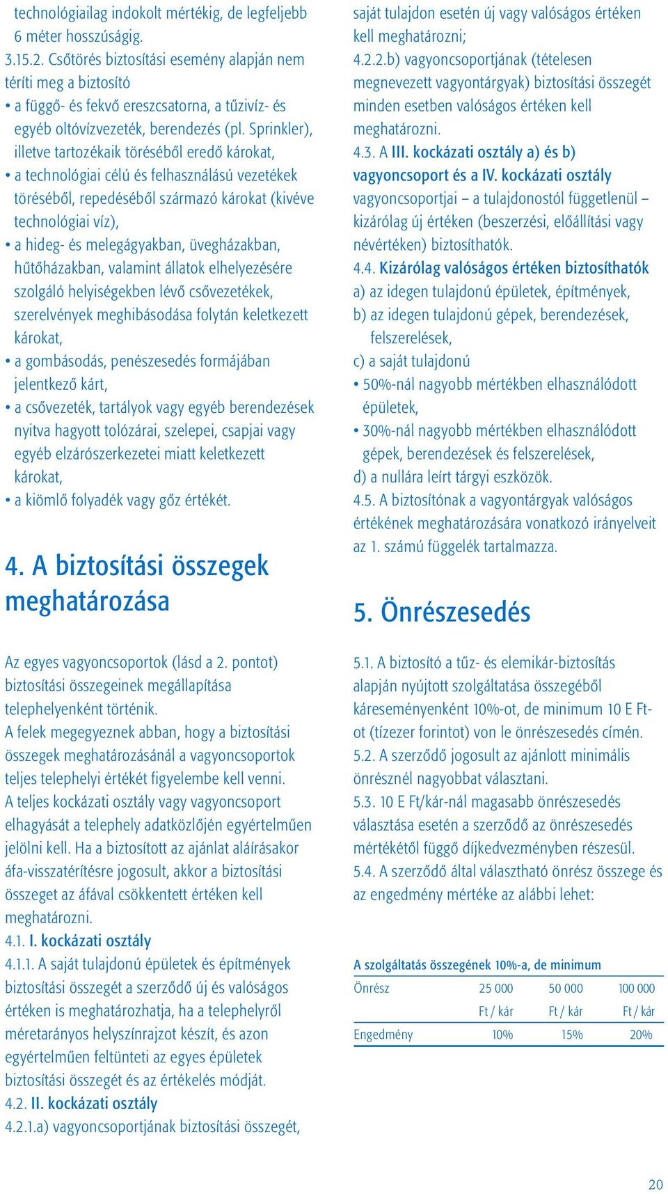 Sprinkler), illetve tartozékaik törésébõl eredõ károkat, a technológiai célú és felhasználású vezetékek törésébõl, repedésébõl származó károkat (kivéve technológiai víz), a hideg- és melegágyakban,