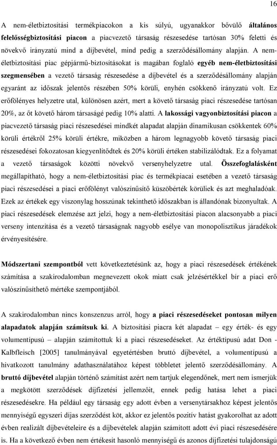 A neméletbiztosítási piac gépjármû-biztosításokat is magában foglaló egyéb nem-életbiztosítási szegmensében a vezetõ társaság részesedése a díjbevétel és a szerzõdésállomány alapján egyaránt az