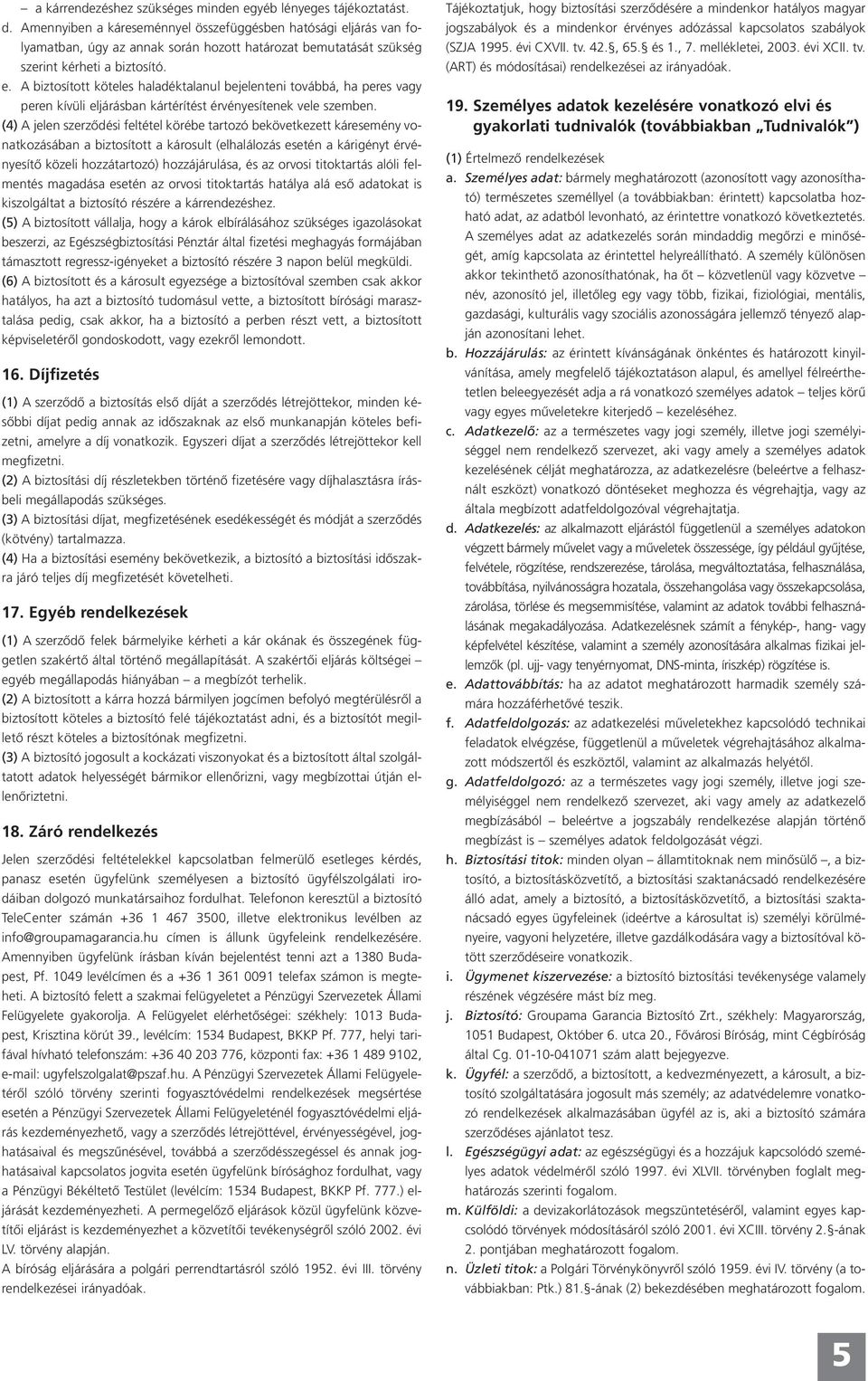 (4) A jelen szerződési feltétel körébe tartozó bekövetkezett káresemény vonatkozásában a biztosított a károsult (elhalálozás esetén a kárigényt érvényesítő közeli hozzátartozó) hozzájárulása, és az