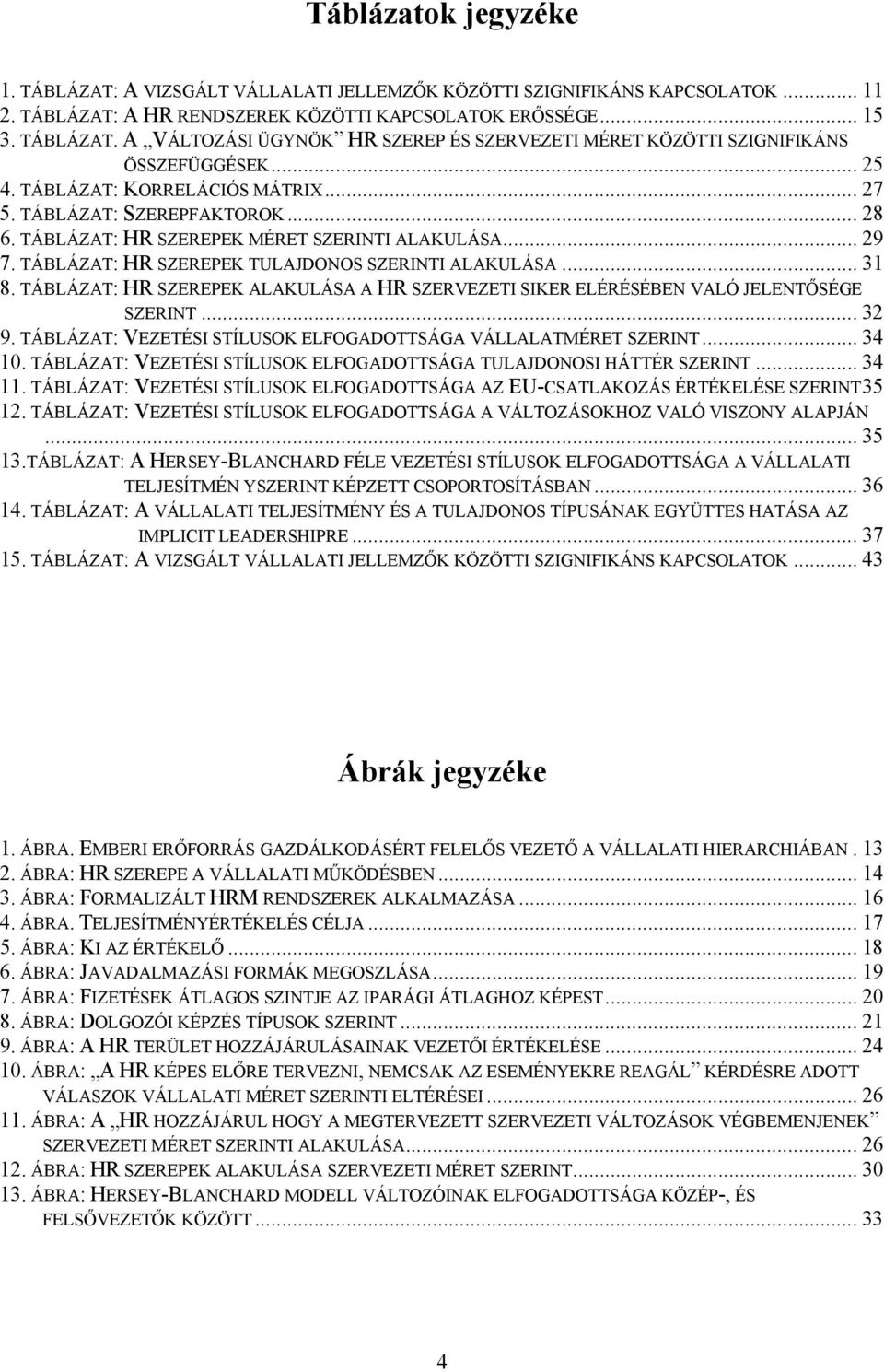 TÁBLÁZAT: HR SZEREPEK ALAKULÁSA A HR SZERVEZETI SIKER ELÉRÉSÉBE VALÓ JELETŐSÉGE SZERIT... 32 9. TÁBLÁZAT: VEZETÉSI STÍLUSOK ELFOGADOTTSÁGA VÁLLALATMÉRET SZERIT... 34 10.