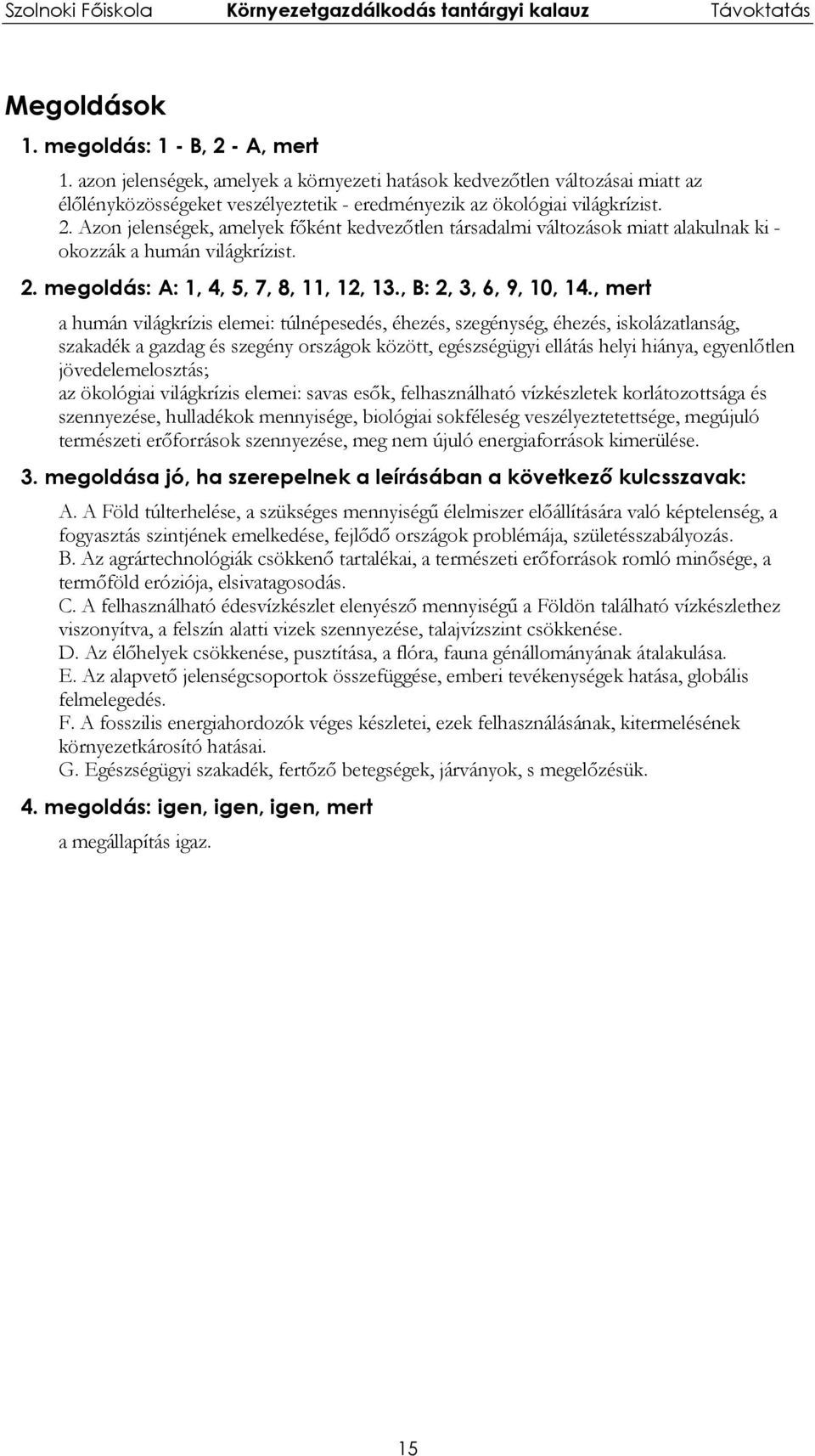 , mert a humán világkrízis elemei: túlnépesedés, éhezés, szegénység, éhezés, iskolázatlanság, szakadék a gazdag és szegény országok között, egészségügyi ellátás helyi hiánya, egyenlőtlen