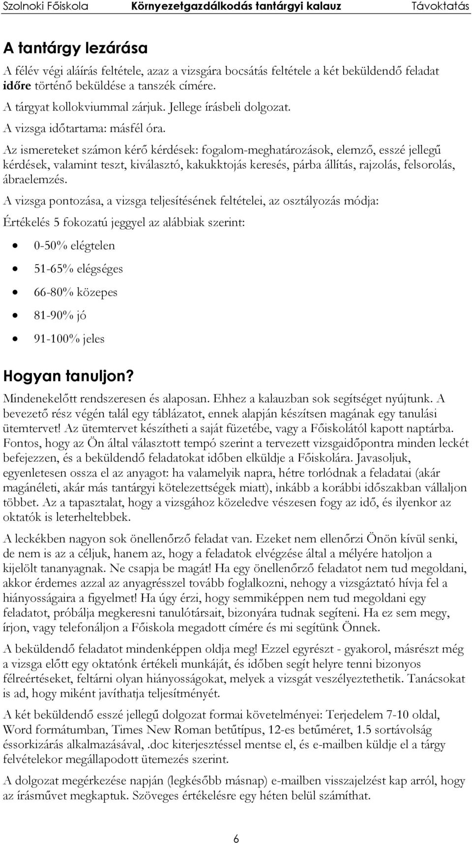 Az ismereteket számon kérő kérdések: fogalom-meghatározások, elemző, esszé jellegű kérdések, valamint teszt, kiválasztó, kakukktojás keresés, párba állítás, rajzolás, felsorolás, ábraelemzés.