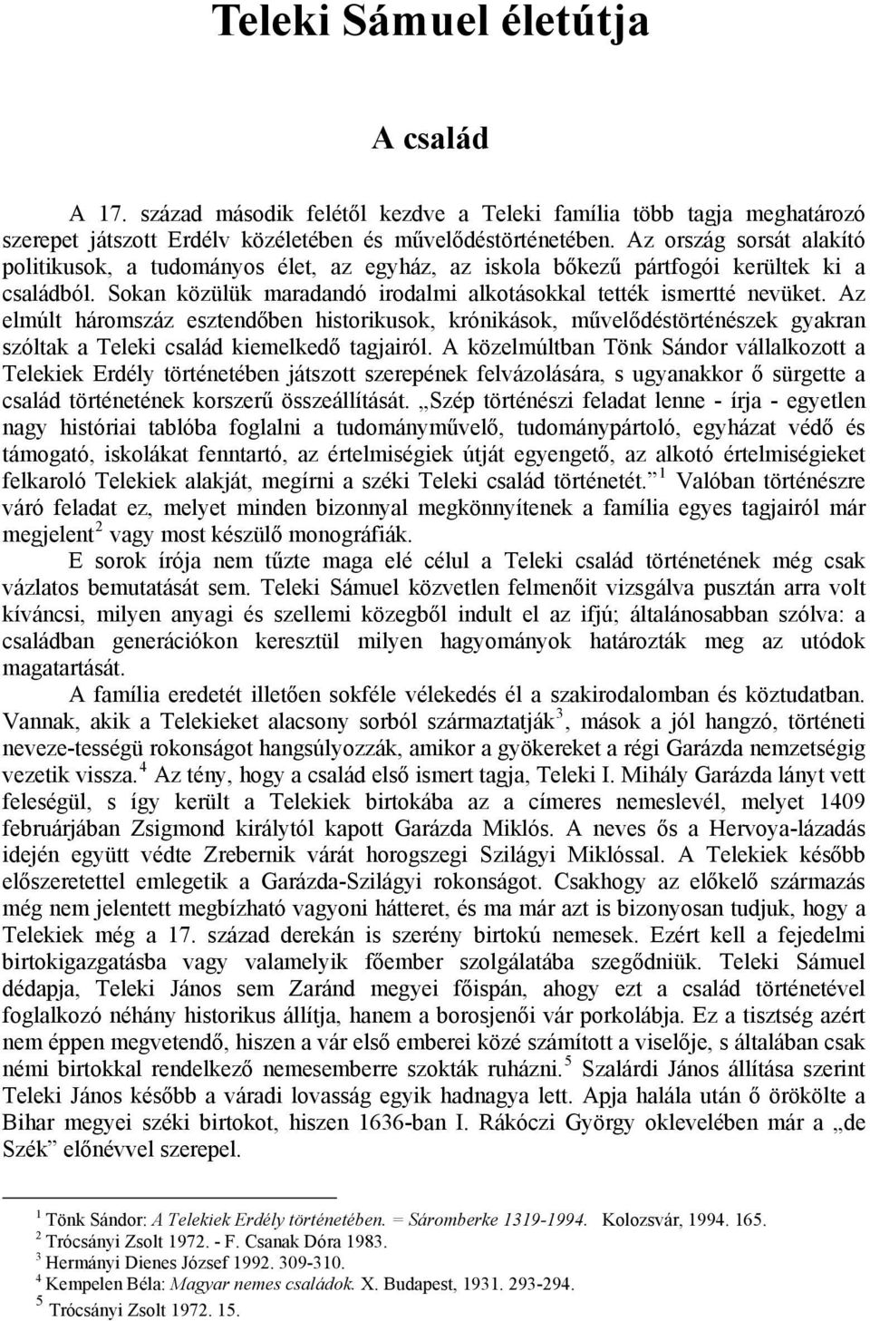 Az elmúlt háromszáz esztendőben historikusok, krónikások, művelődéstörténészek gyakran szóltak a Teleki család kiemelkedő tagjairól.