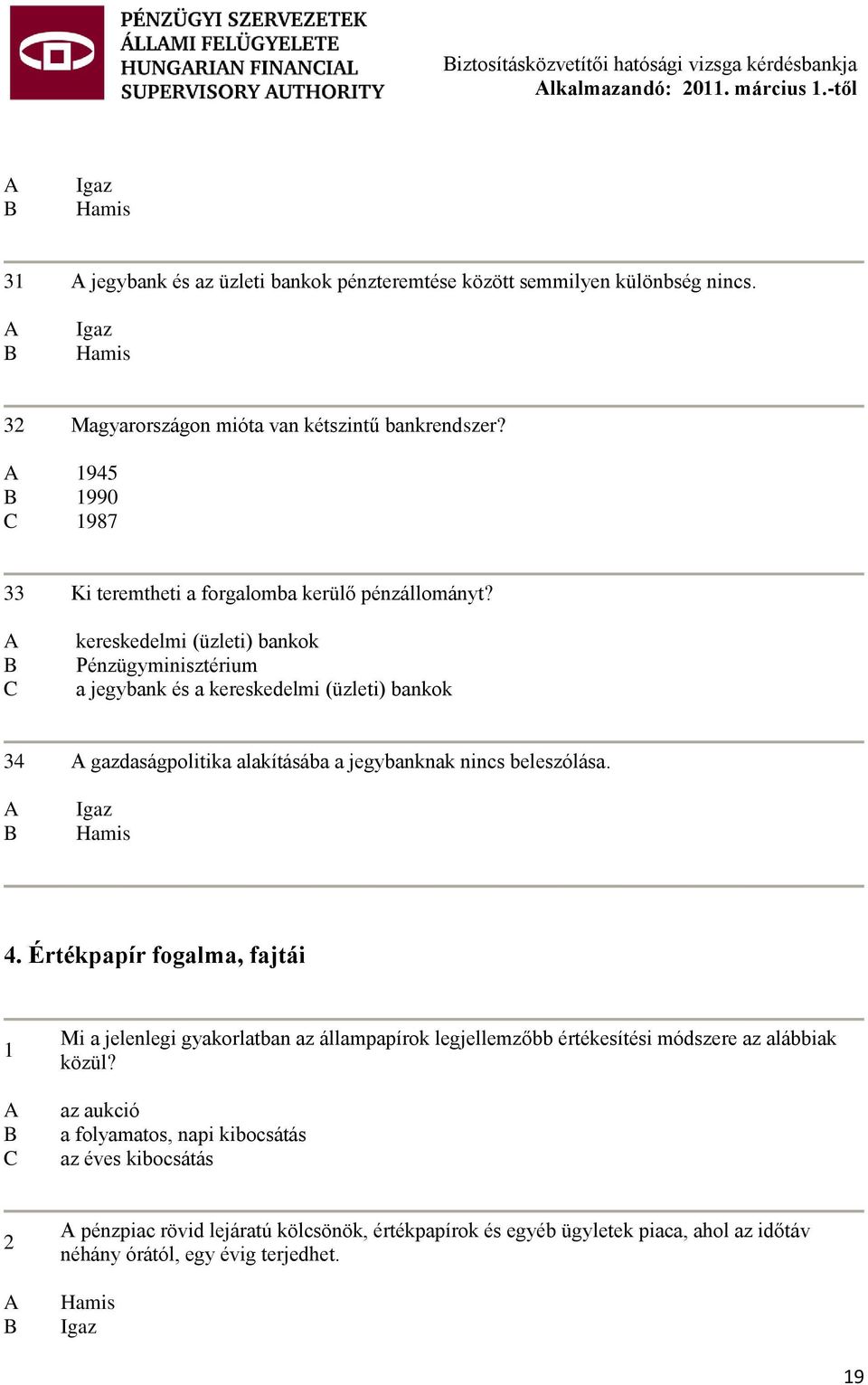 kereskedelmi (üzleti) bankok Pénzügyminisztérium a jegybank és a kereskedelmi (üzleti) bankok 34 gazdaságpolitika alakításába a jegybanknak nincs beleszólása. Igaz Hamis 4.