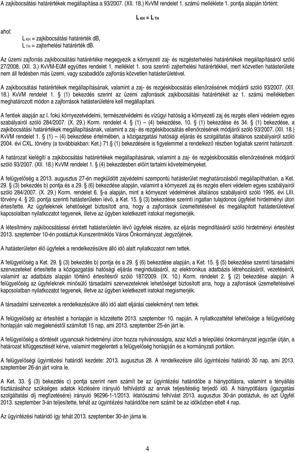 Az üzemi zajforrás zajkibocsátási határértéke megegyezik a környezeti zaj- és rezgésterhelési határértékek megállapításáról szóló 27/2008. (XII. 3.) KvVM-EüM együttes rendelet 1. melléklet 1.