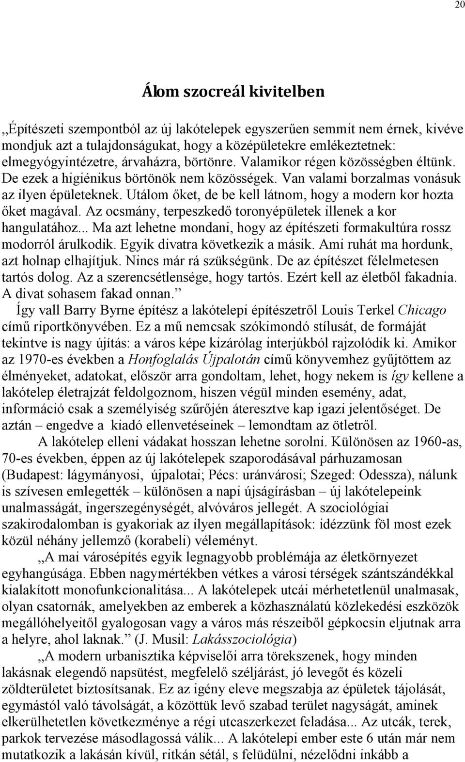 Utálom őket, de be kell látnom, hogy a modern kor hozta őket magával. Az ocsmány, terpeszkedő toronyépületek illenek a kor hangulatához.