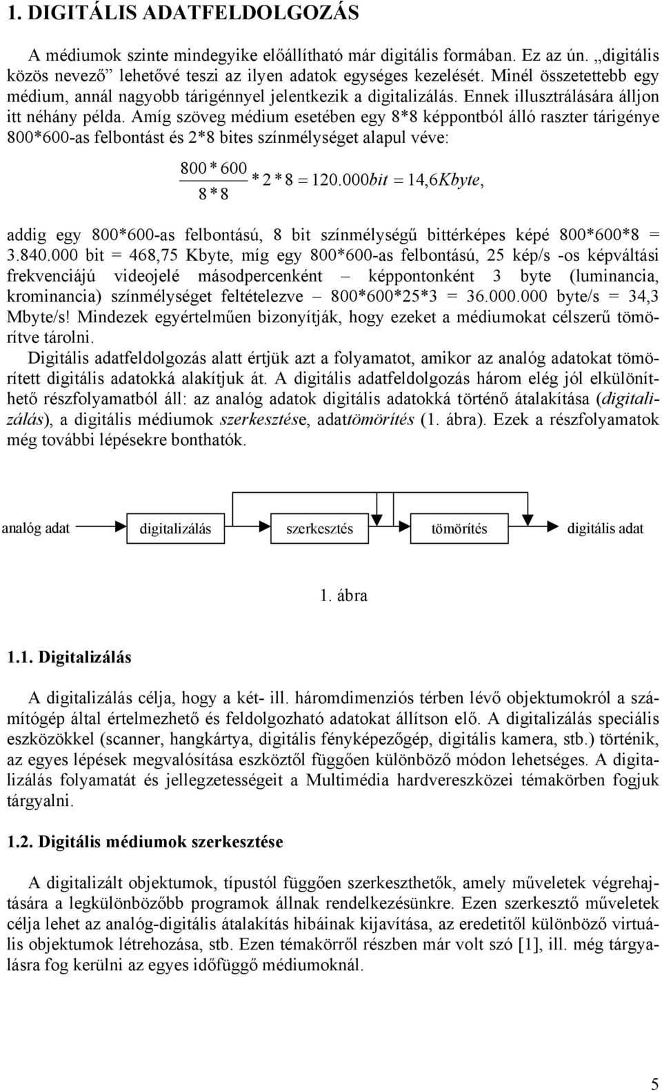 Amíg szöveg médium esetébe egy 8*8 képpotból álló raszter tárigéye 800*600-as felbotást és *8 bites szímélységet alapul véve: 800 * 600 * *8 = 10.