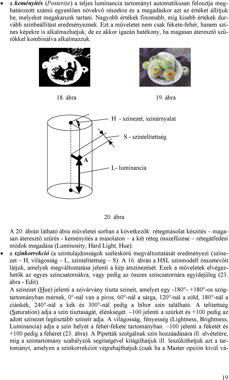 Ezt a műveletet em csak fekete-fehér, haem szíes képekre is alkalmazhatjuk, de ez akkor igazá hatékoy, ha magasa áteresztő szűrőkkel kombiálva alkalmazzuk. 18. ábra 19.