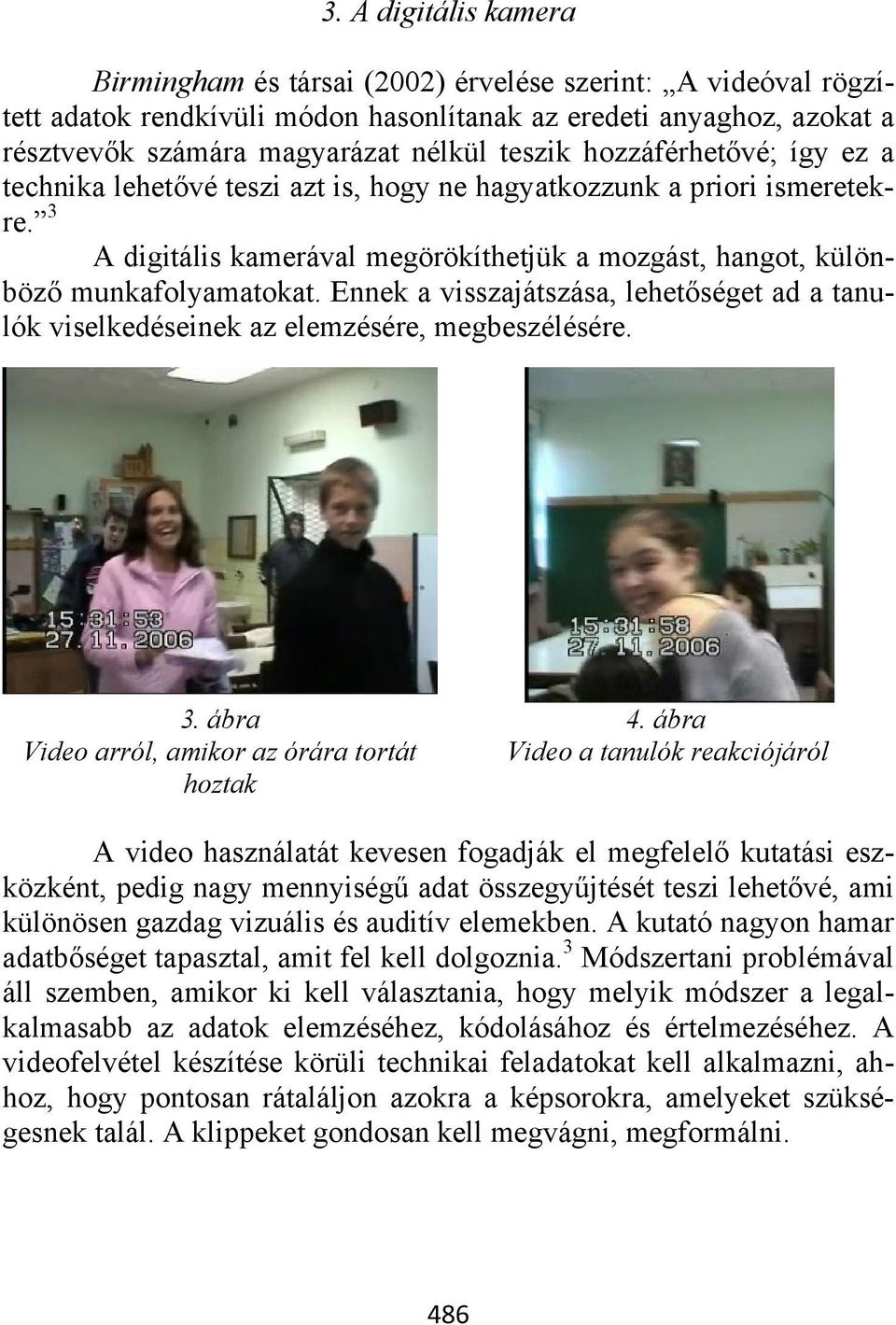 Ennek a visszajátszása, lehetőséget ad a tanulók viselkedéseinek az elemzésére, megbeszélésére. 3. ábra Video arról, amikor az órára tortát hoztak 4.