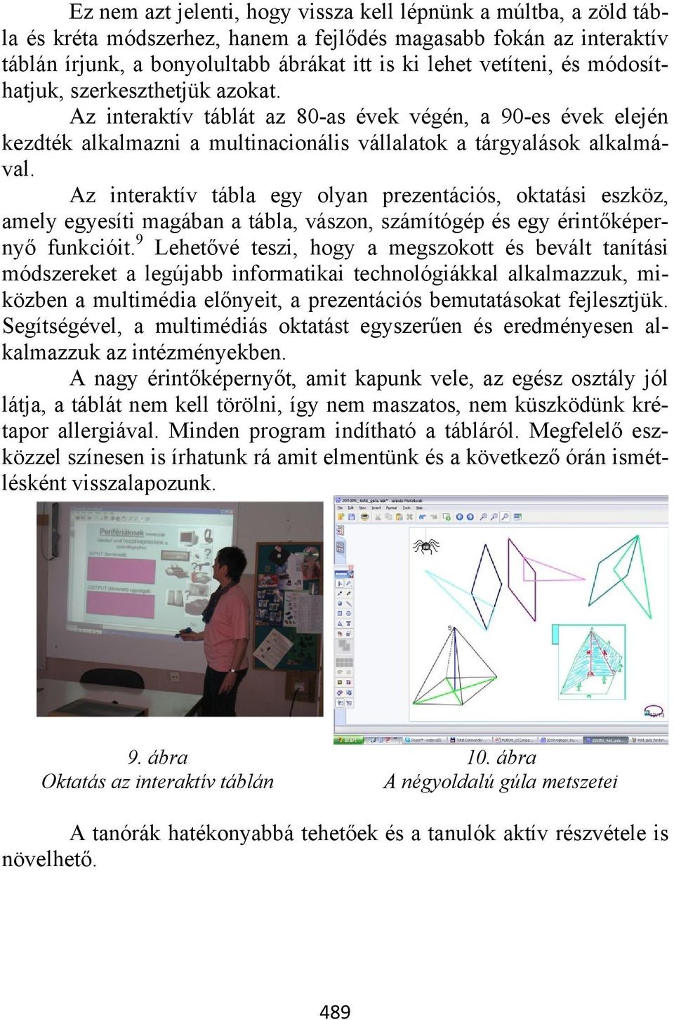 Az interaktív tábla egy olyan prezentációs, oktatási eszköz, amely egyesíti magában a tábla, vászon, számítógép és egy érintőképernyő funkcióit.