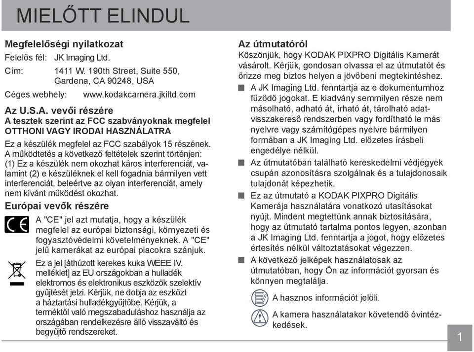 A működtetés a következő feltételek szerint történjen: (1) Ez a készülék nem okozhat káros interferenciát, valamint (2) e készüléknek el kell fogadnia bármilyen vett interferenciát, beleértve az