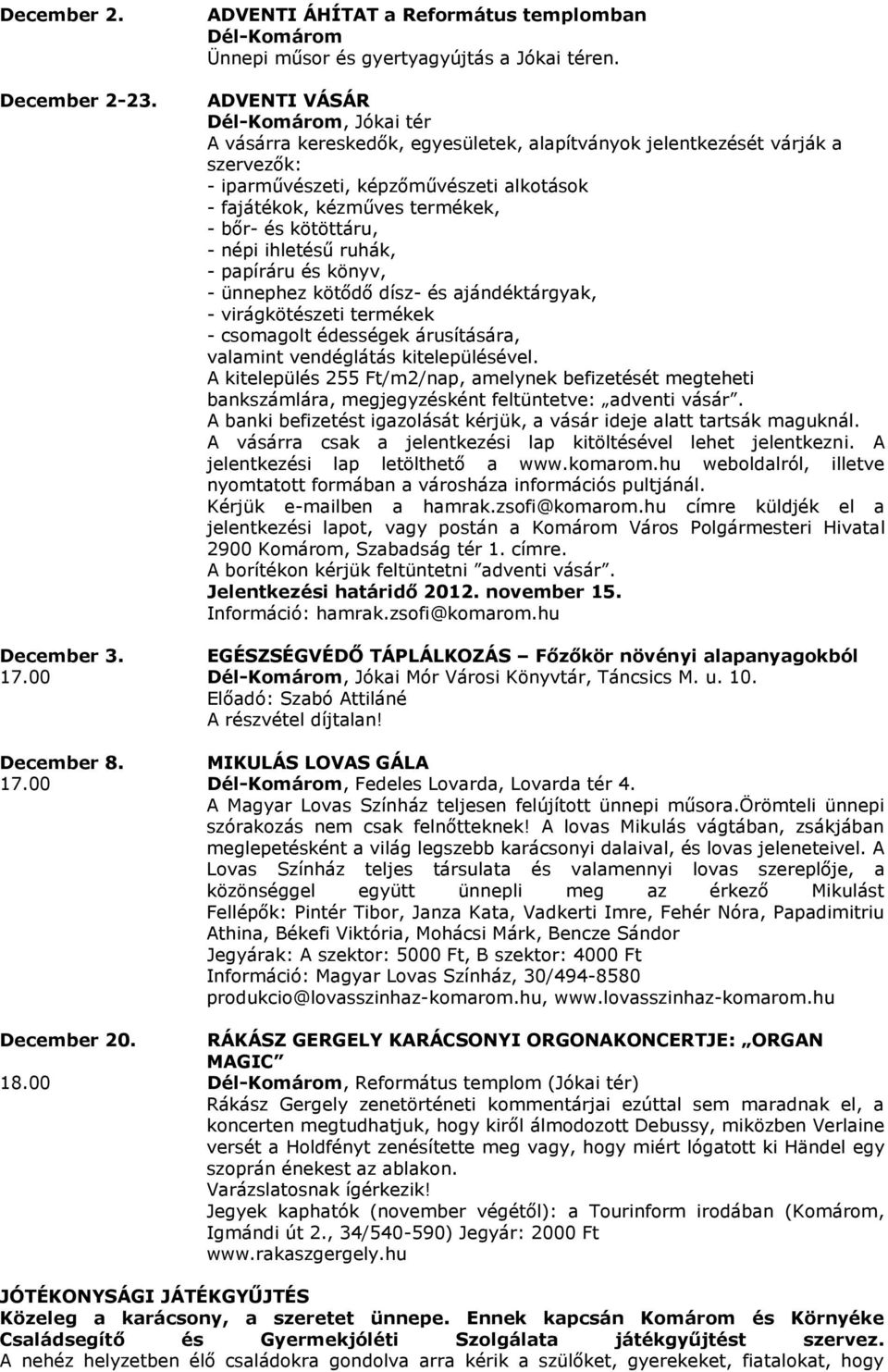 és kötöttáru, - népi ihletésű ruhák, - papíráru és könyv, - ünnephez kötődő dísz- és ajándéktárgyak, - virágkötészeti termékek - csomagolt édességek árusítására, valamint vendéglátás kitelepülésével.