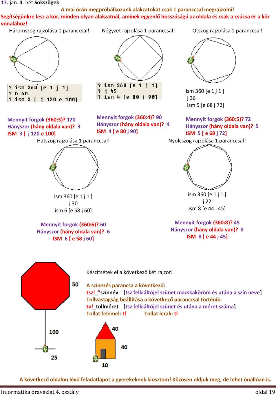 Ötszög rajzolása 1 paranccsal! Mennyit forgok (360:3)? 120 Hányszor (hány oldala van)? 3 ISM 3 [ j 120 e 100] Hatszög rajzolása 1 paranccsal! Mennyit forgok (360:4)? 90 Hányszor (hány oldala van)?