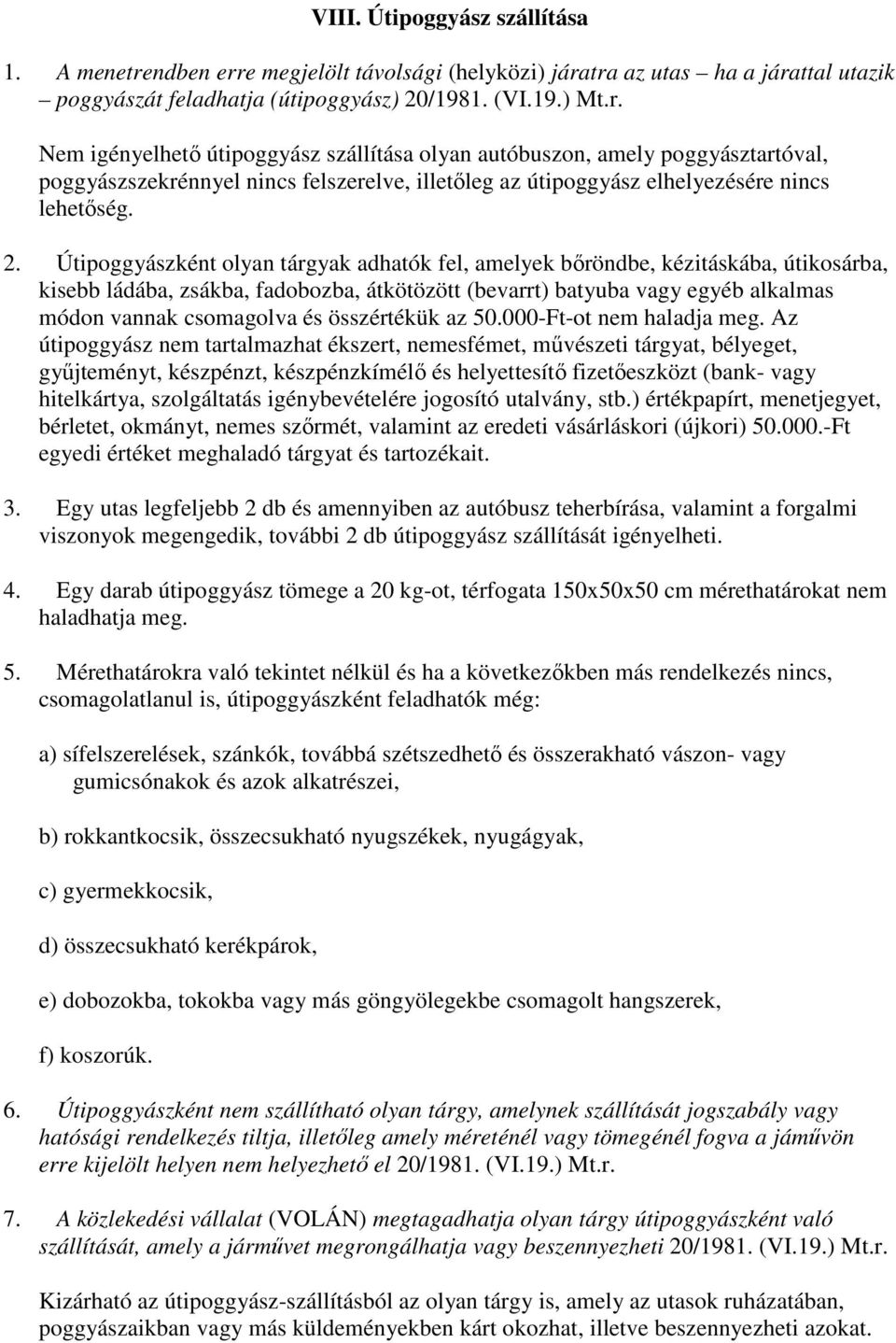 2. Útipoggyászként olyan tárgyak adhatók fel, amelyek bőröndbe, kézitáskába, útikosárba, kisebb ládába, zsákba, fadobozba, átkötözött (bevarrt) batyuba vagy egyéb alkalmas módon vannak csomagolva és