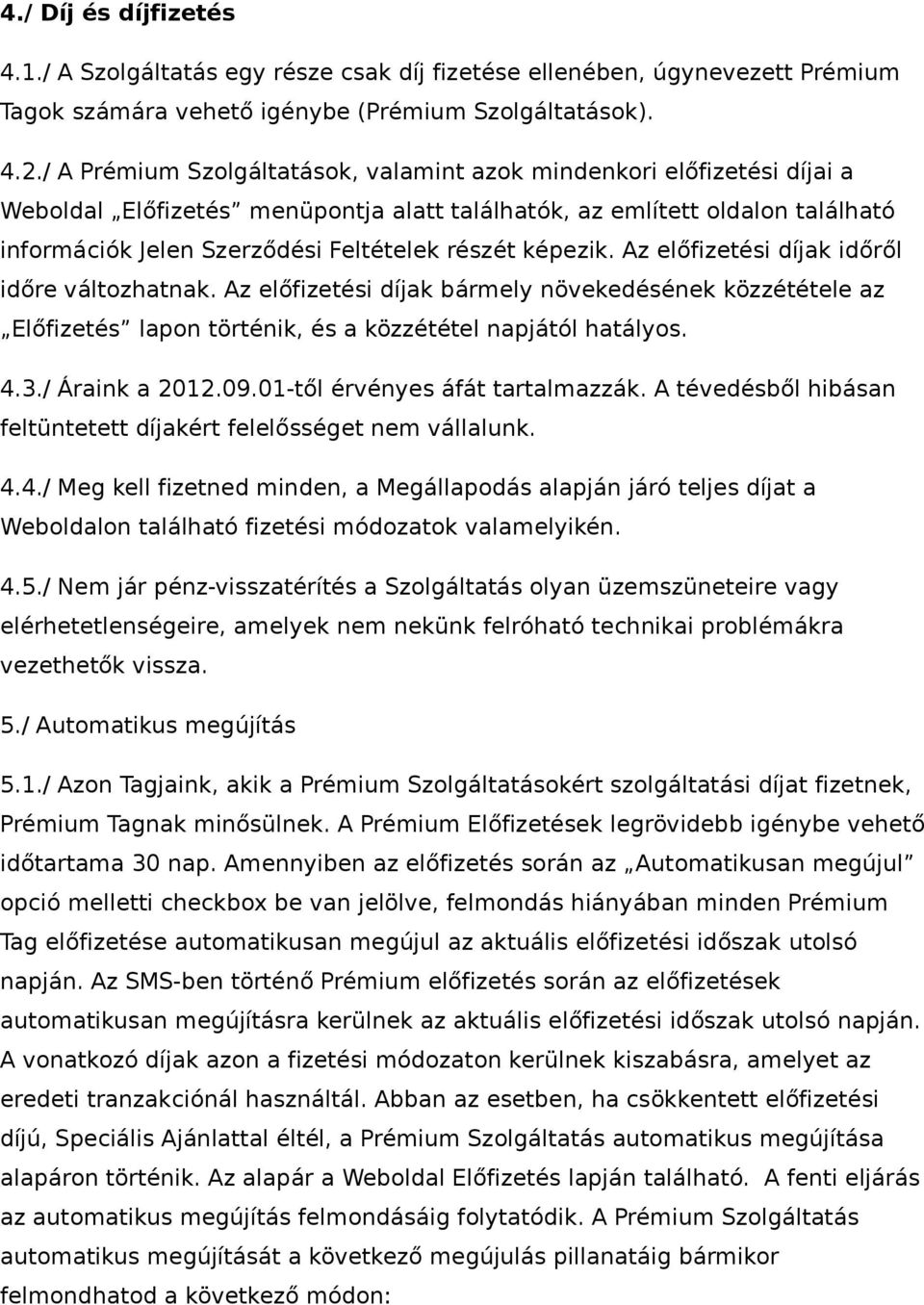 képezik. Az előfizetési díjak időről időre változhatnak. Az előfizetési díjak bármely növekedésének közzététele az Előfizetés lapon történik, és a közzététel napjától hatályos. 4.3./ Áraink a 2012.09.