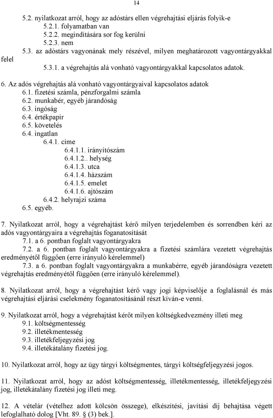 Az adós végrehajtás alá vonható vagyontárgyaival kapcsolatos adatok 6.1. fizetési számla, pénzforgalmi számla 6.2. munkabér, egyéb járandóság 6.3. ingóság 6.4. értékpapír 6.5. követelés 6.4. ingatlan 6.