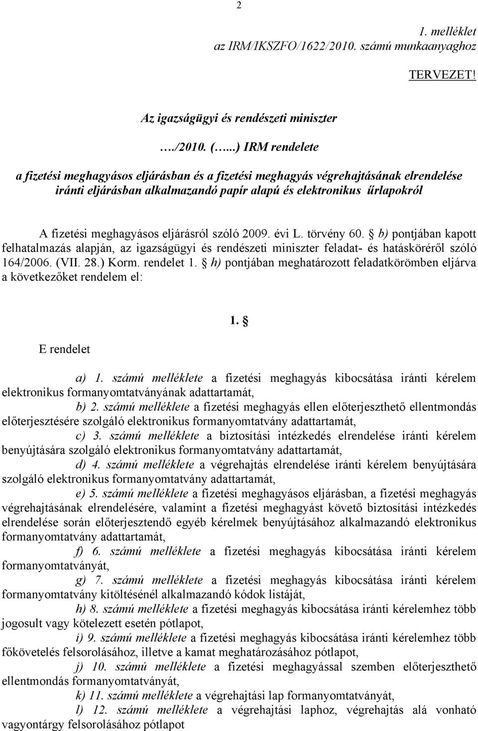 eljárásról szóló 2009. évi L. törvény 60. b) pontjában kapott felhatalmazás alapján, az igazságügyi és rendészeti miniszter feladat- és hatásköréről szóló 164/2006. (VII. 28.) Korm. rendelet 1.