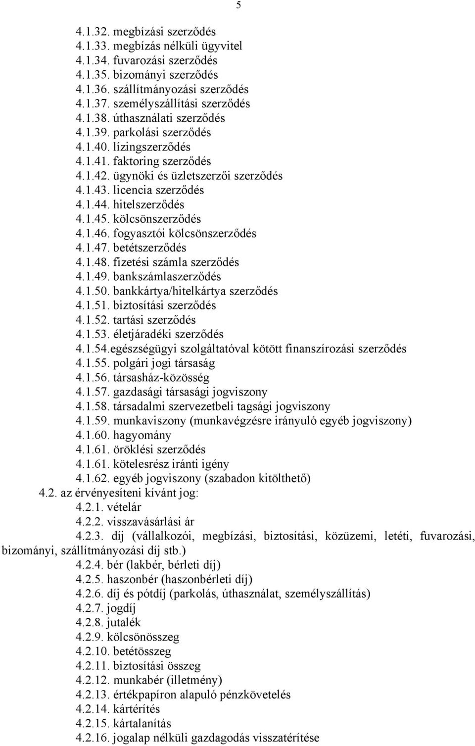 kölcsönszerződés 4.1.46. fogyasztói kölcsönszerződés 4.1.47. betétszerződés 4.1.48. fizetési számla szerződés 4.1.49. bankszámlaszerződés 4.1.50. bankkártya/hitelkártya szerződés 4.1.51.