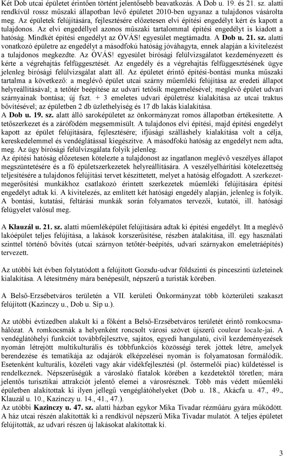 Mindkét építési engedélyt az ÓVÁS! egyesület megtámadta. A Dob u. 21. sz. alatti vonatkozó épületre az engedélyt a másodfokú hatóság jóváhagyta, ennek alapján a kivitelezést a tulajdonos megkezdte.