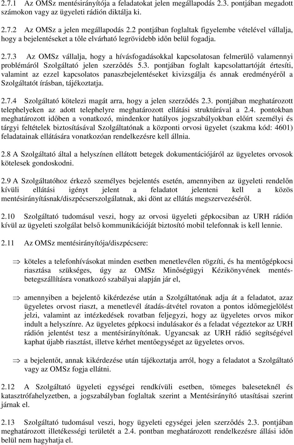 3 Az OMSz vállalja, hogy a hívásfogadásokkal kapcsolatosan felmerülı valamennyi problémáról Szolgáltató jelen szerzıdés 5.3. pontjában foglalt kapcsolattartóját értesíti, valamint az ezzel kapcsolatos panaszbejelentéseket kivizsgálja és annak eredményérıl a Szolgáltatót írásban, tájékoztatja.