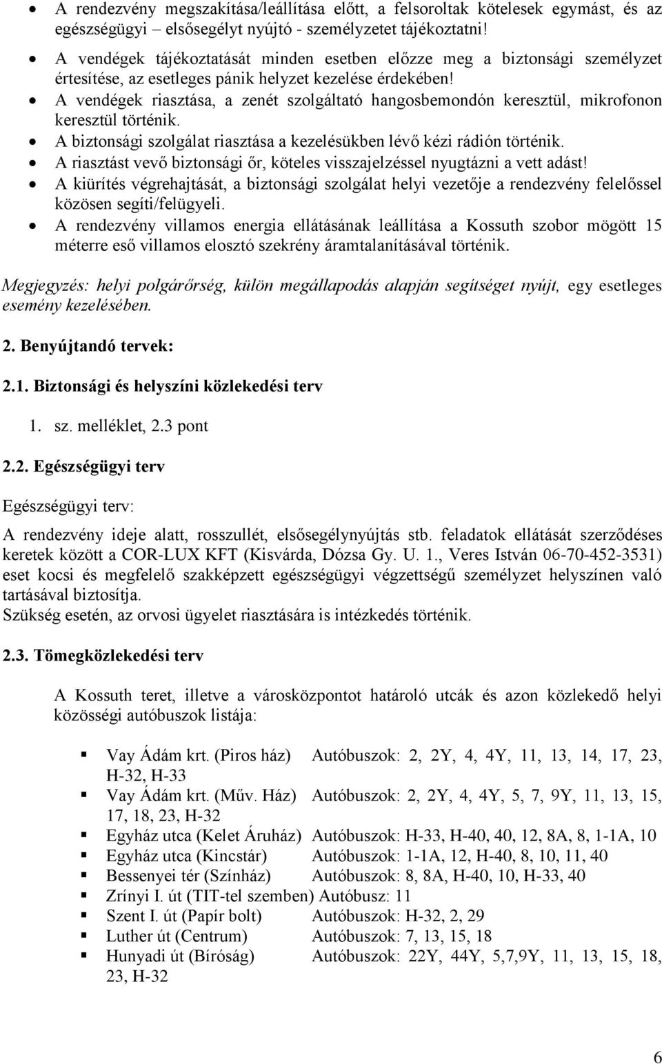 A vendégek riasztása, a zenét szolgáltató hangosbemondón keresztül, mikrofonon keresztül történik. A biztonsági szolgálat riasztása a kezelésükben lévő kézi rádión történik.