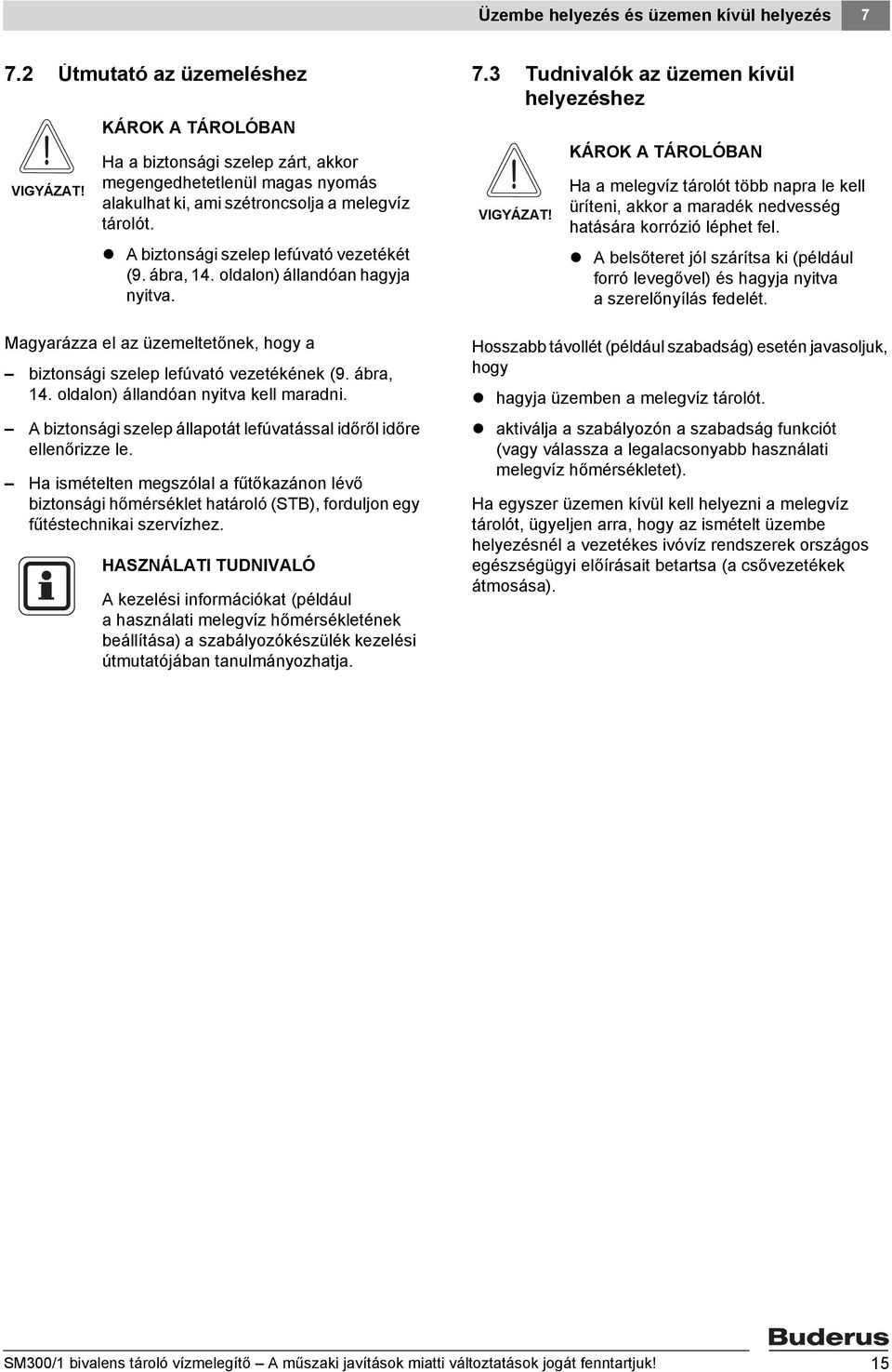 A biztonsági szelep lefúvató vezetékét (9. ábra, 4. oldalon) állandóan hagyja nyitva. Magyarázza el az üzemeltetőnek, hogy a biztonsági szelep lefúvató vezetékének (9. ábra, 4. oldalon) állandóan nyitva kell maradni.