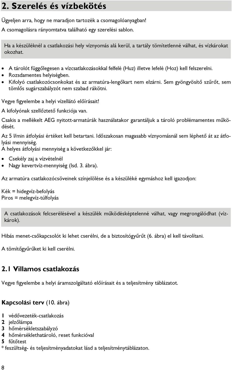 A tárolót függőlegesen a vízcsatlakozásokkal felfelé (Huz) illetve lefelé (Hoz) kell felszerelni. Rozsdamentes helyiségben. Kifolyó csatlakozócsonkokat és az armatúra-lengőkart nem elzárni.