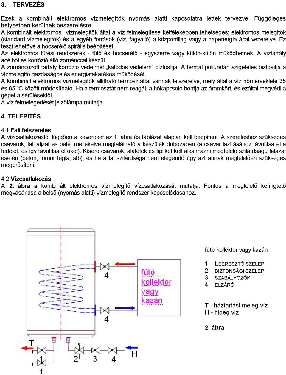 napenergia által vezérelve. Ez teszi lehetővé a hőcserélő spirális beépítését. Az elektromos fűtési rendszerek - fűtő és hőcserélő - egyszerre vagy külön-külön működhetnek.