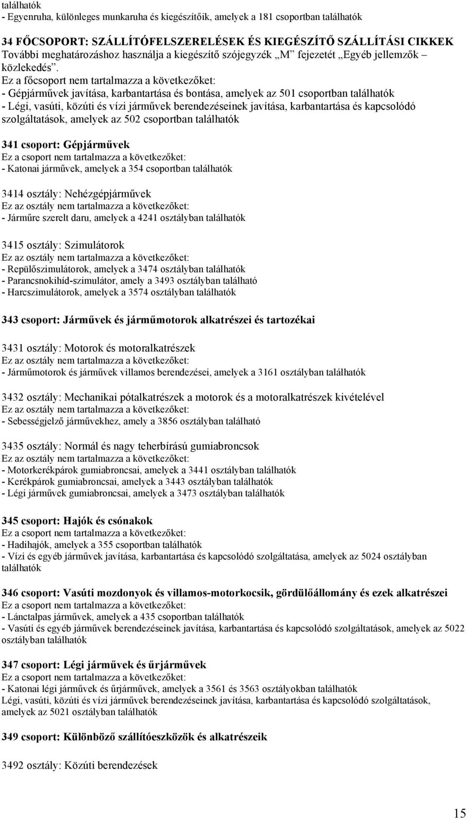 Ez a főcsoport nem tartalmazza a következőket: - Gépjárművek javítása, karbantartása és bontása, amelyek az 501 csoportban - Légi, vasúti, közúti és vízi járművek berendezéseinek javítása,