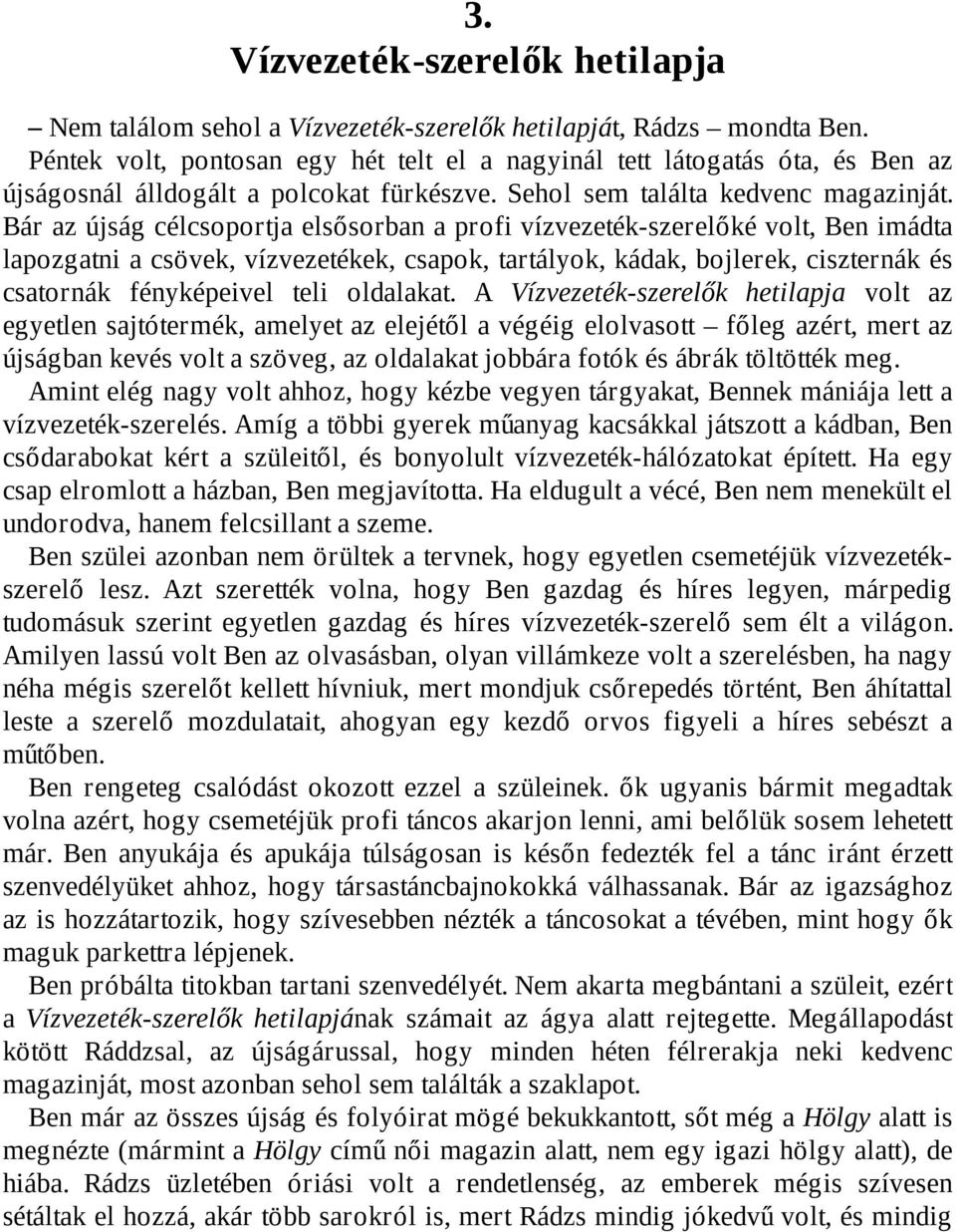 Bár az újság célcsoportja elsősorban a profi vízvezeték-szerelőké volt, Ben imádta lapozgatni a csövek, vízvezetékek, csapok, tartályok, kádak, bojlerek, ciszternák és csatornák fényképeivel teli