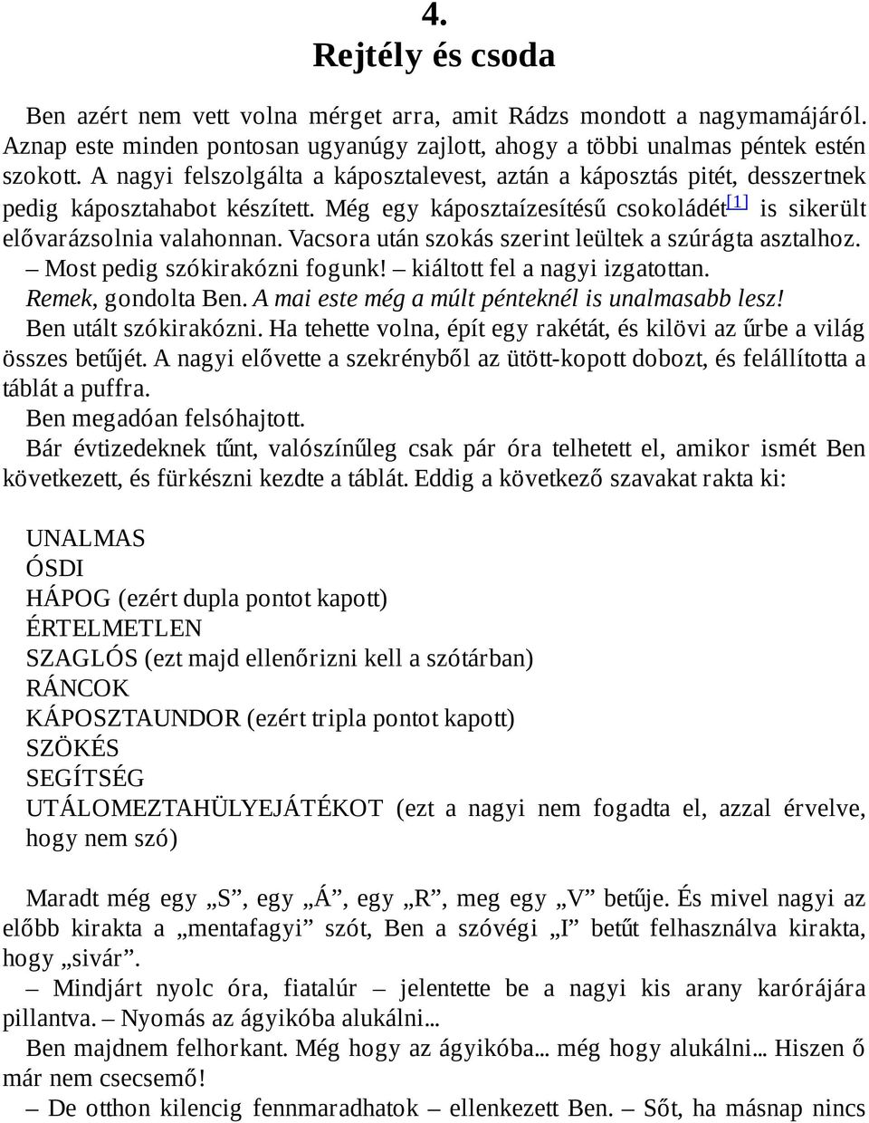 Vacsora után szokás szerint leültek a szúrágta asztalhoz. Most pedig szókirakózni fogunk! kiáltott fel a nagyi izgatottan. Remek, gondolta Ben. A mai este még a múlt pénteknél is unalmasabb lesz!