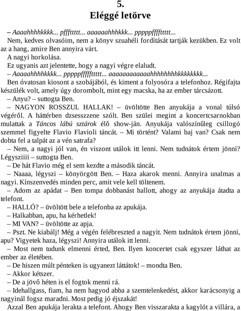 .. Ben óvatosan kiosont a szobájából, és kiment a folyosóra a telefonhoz. Régifajta készülék volt, amely úgy dorombolt, mint egy macska, ha az ember tárcsázott. Anyu? suttogta Ben.