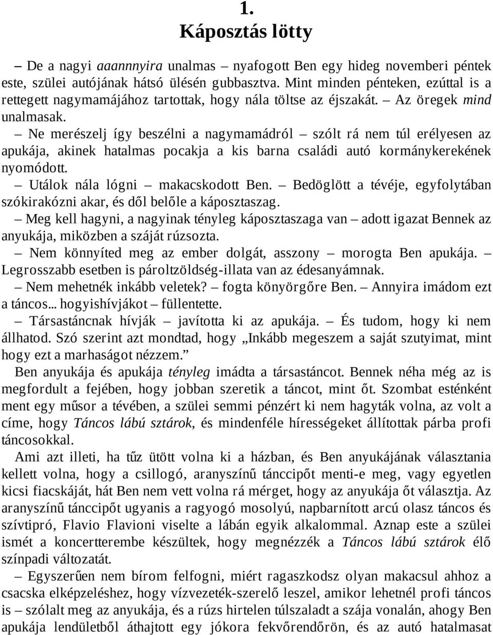 Ne merészelj így beszélni a nagymamádról szólt rá nem túl erélyesen az apukája, akinek hatalmas pocakja a kis barna családi autó kormánykerekének nyomódott. Utálok nála lógni makacskodott Ben.