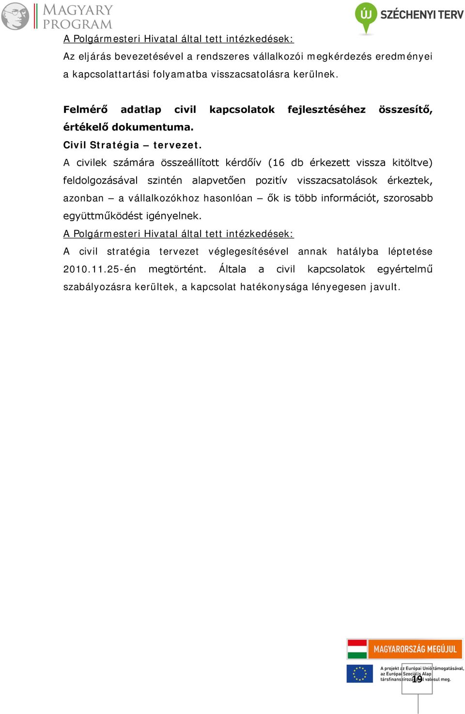 A civilek számára összeállított kérdőív (16 db érkezett vissza kitöltve) feldolgozásával szintén alapvetően pozitív visszacsatolások érkeztek, azonban a vállalkozókhoz hasonlóan ők is több