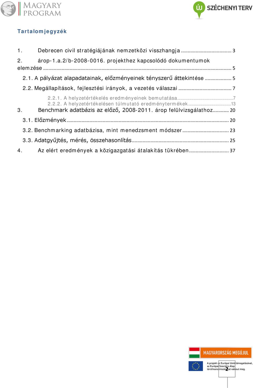 ..13 3. Benchmark adatbázis az előző, 2008-2011. árop felülvizsgálathoz... 20 3.1. Előzmények... 20 3.2. Benchmarking adatbázisa, mint menedzsment módszer... 23 3.3. Adatgyűjtés, mérés, összehasonlítás.