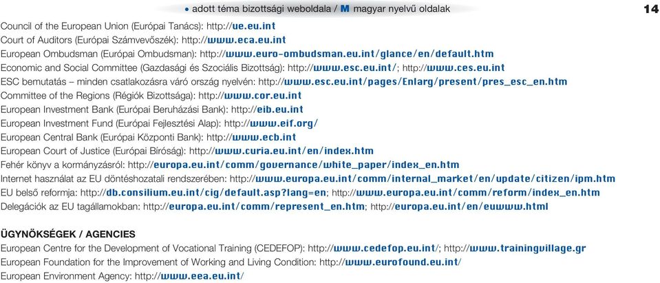 esc.eu.int/pages/enlarg/present/pres_esc_en.htm Committee of the Regions (Régiók Bizottsága): http://www.cor.eu.int European Investment Bank (Európai Beruházási Bank): http://eib.eu.int European Investment Fund (Európai Fejlesztési Alap): http://www.