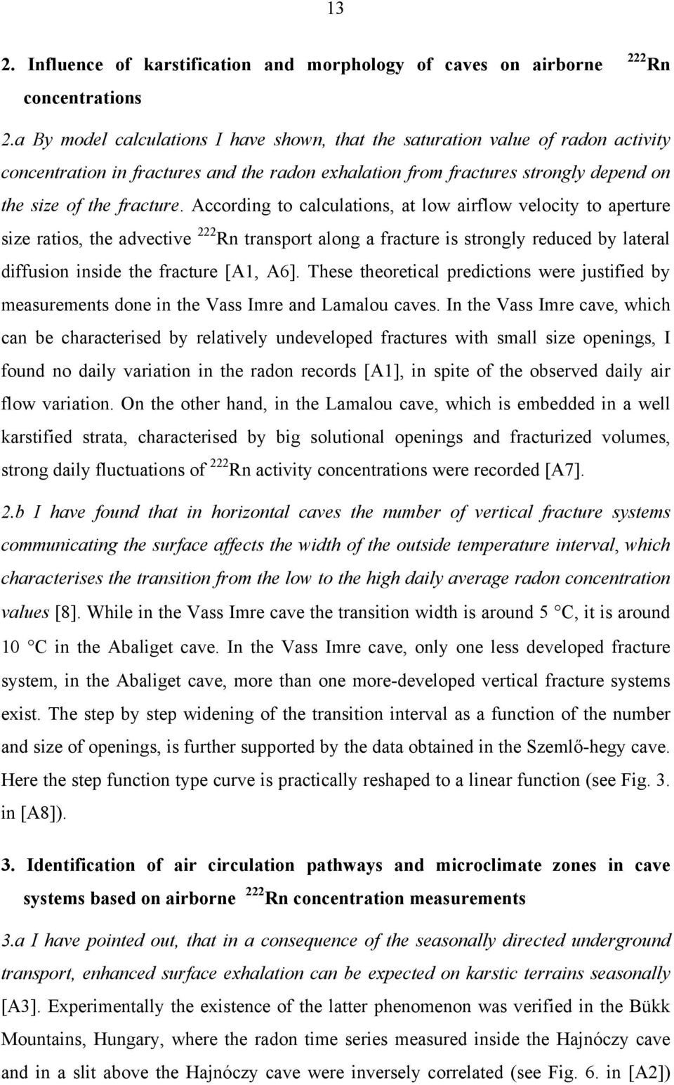 According to calculations, at low airflow velocity to aperture size ratios, the advective 222 Rn transport along a fracture is strongly reduced by lateral diffusion inside the fracture [A1, A6].