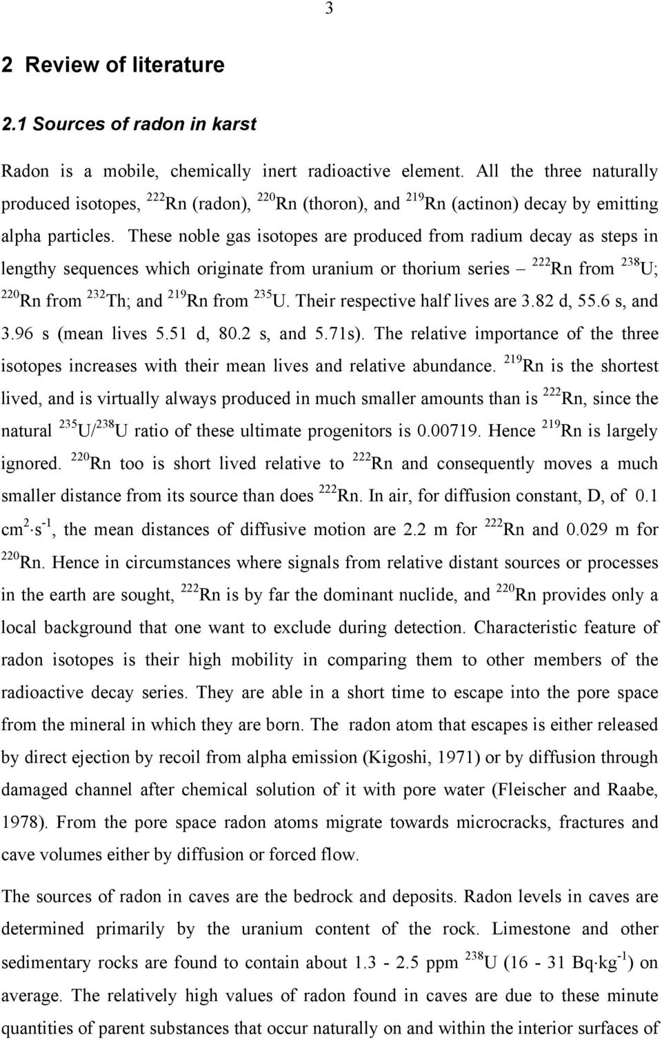 These noble gas isotopes are produced from radium decay as steps in lengthy sequences which originate from uranium or thorium series 222 Rn from 238 U; 220 Rn from 232 Th; and 219 Rn from 235 U.