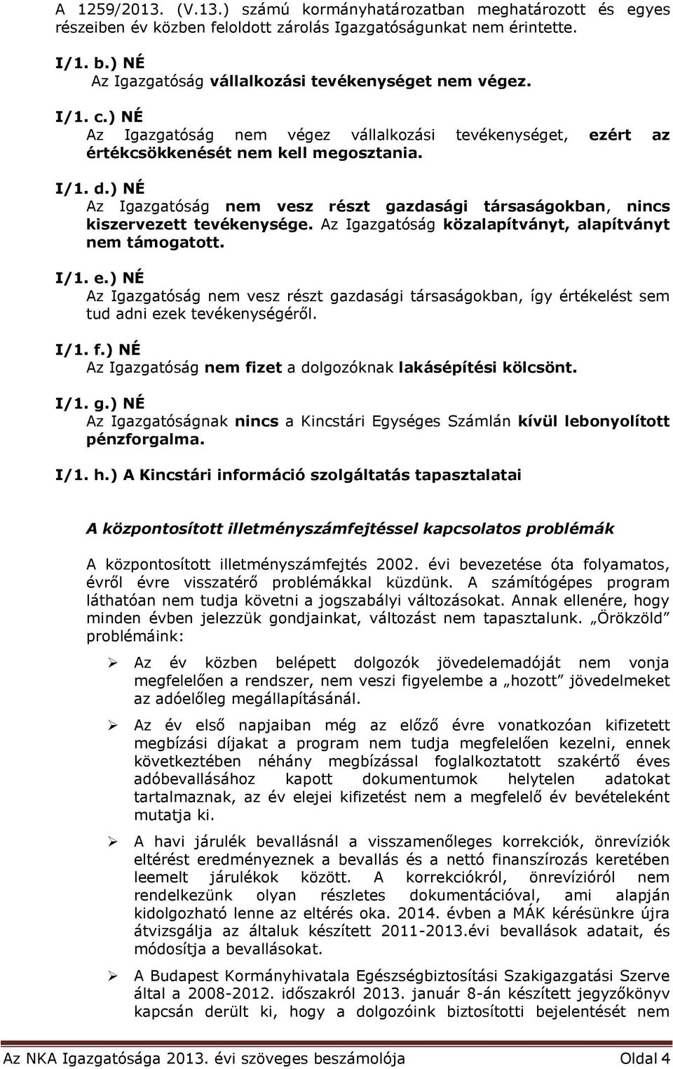 ) NÉ Az Igazgatóság nem vesz részt gazdasági társaságokban, nincs kiszervezett tevékenysége. Az Igazgatóság közalapítványt, alapítványt nem támogatott. I/1. e.