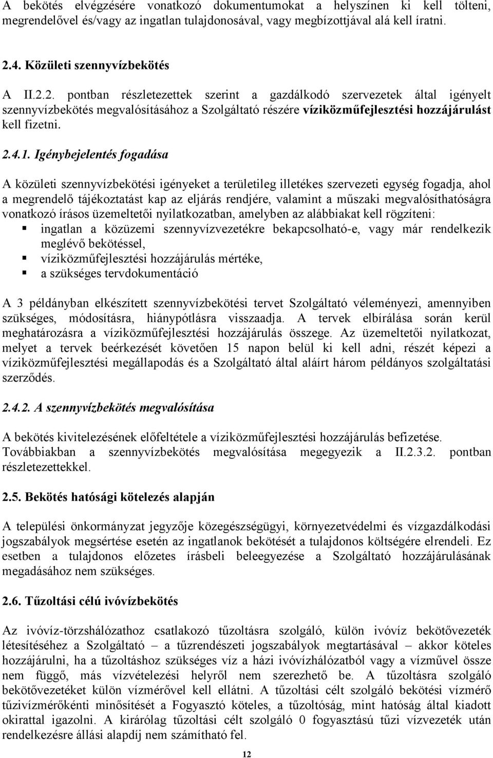 Igénybejelentés fogadása A közületi szennyvízbekötési igényeket a területileg illetékes szervezeti egység fogadja, ahol a megrendelő tájékoztatást kap az eljárás rendjére, valamint a műszaki