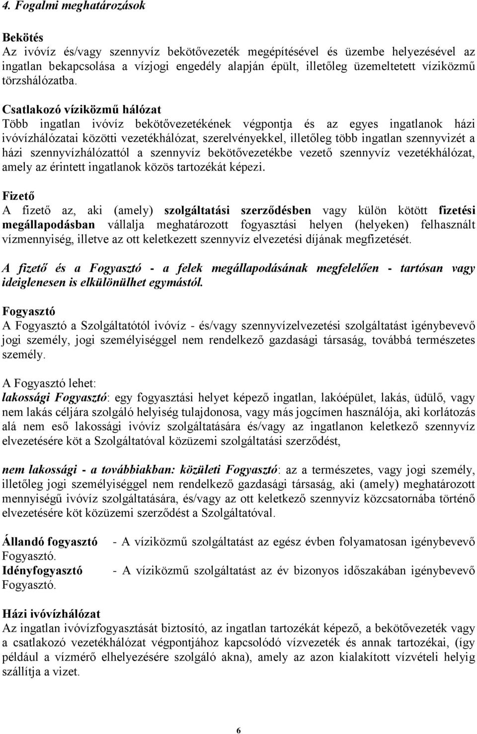 Csatlakozó víziközmű hálózat Több ingatlan ivóvíz bekötővezetékének végpontja és az egyes ingatlanok házi ivóvízhálózatai közötti vezetékhálózat, szerelvényekkel, illetőleg több ingatlan szennyvizét