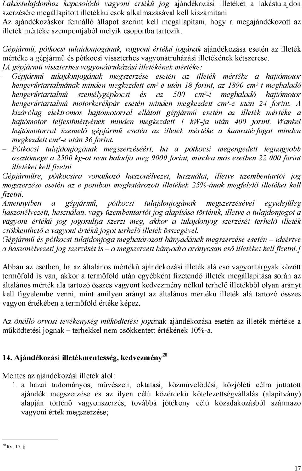 Gépjármű, pótkocsi tulajdonjogának, vagyoni értékű jogának ajándékozása esetén az illeték mértéke a gépjármű és pótkocsi visszterhes vagyonátruházási illetékének kétszerese.