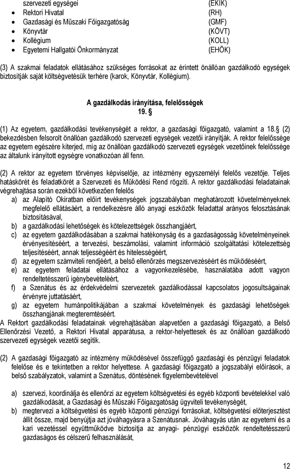 (1) Az egyetem, gazdálkodási tevékenységét a rektor, a gazdasági főigazgató, valamint a 18. (2) bekezdésben felsorolt önállóan gazdálkodó szervezeti egységek vezetői irányítják.