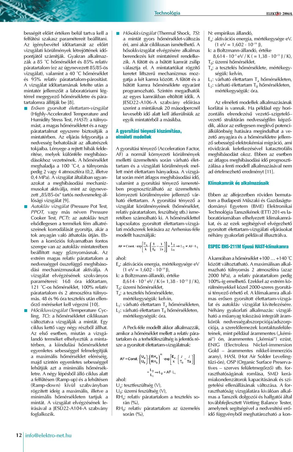 Gyakran alkalmazzák a 85 C hõmérséklet és 85% relatív páratartalom (ez az úgynevezett 85/85-ös vizsgálat), valamint a 40 C hõmérséklet és 95% relatív páratartalom-párosítást.