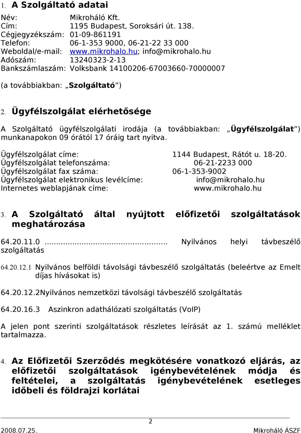 Ügyfélszolgálat elérhetősége A Szolgáltató ügyfélszolgálati irodája (a továbbiakban: Ügyfélszolgálat ) munkanapokon 09 órától 17 óráig tart nyitva. Ügyfélszolgálat címe: 1144 Budapest, Rátót u. 18-20.