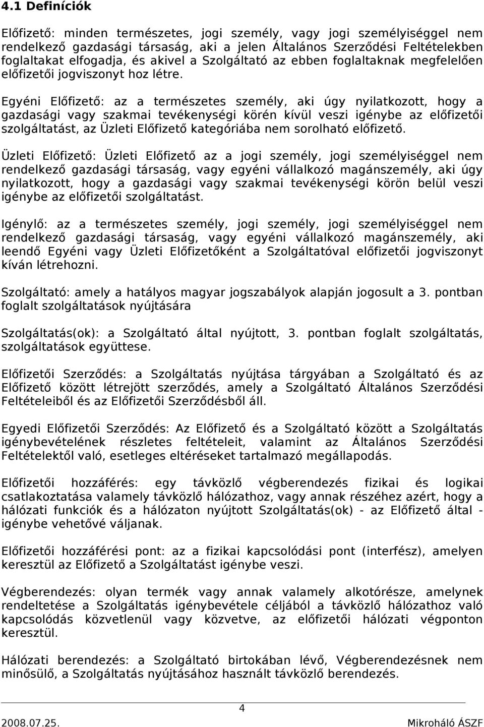 Egyéni Előfizető: az a természetes személy, aki úgy nyilatkozott, hogy a gazdasági vagy szakmai tevékenységi körén kívül veszi igénybe az előfizetői szolgáltatást, az Üzleti Előfizető kategóriába nem