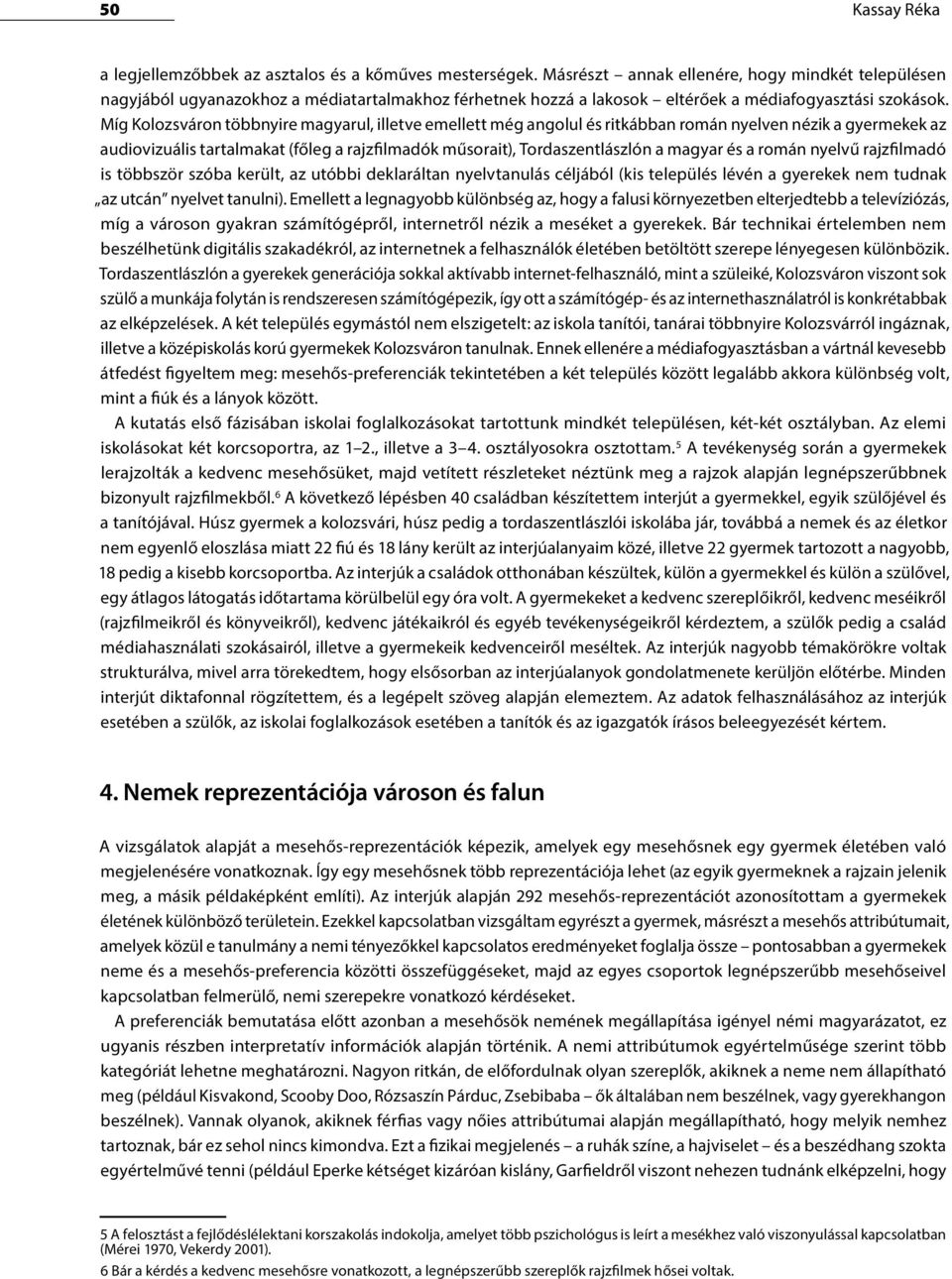 Míg Kolozsváron többnyire magyarul, illetve emellett még angolul és ritkábban román nyelven nézik a gyermekek az audiovizuális tartalmakat (főleg a rajzfilmadók műsorait), Tordaszentlászlón a magyar