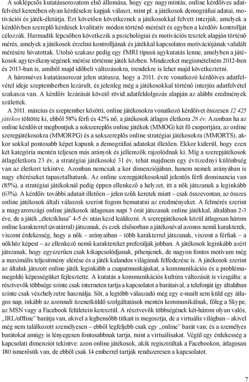 Ezt követően következnek a játékosokkal felvett interjúk, amelyek a kérdőívben szereplő kérdések kvalitatív módon történő mérését és egyben a kérdőív kontrollját célozzák.